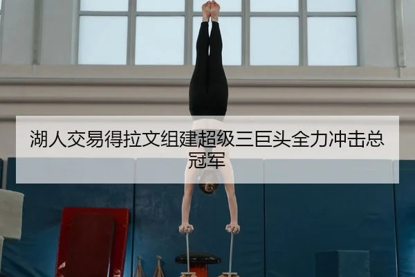 湖人交易得拉文组建超级三巨头全力冲击总冠军